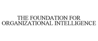 THE FOUNDATION FOR ORGANIZATIONAL INTELLIGENCE