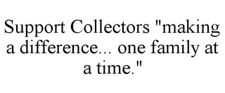 SUPPORT COLLECTORS "MAKING A DIFFERENCE... ONE FAMILY AT A TIME."