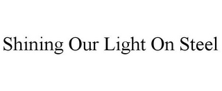 SHINING OUR LIGHT ON STEEL