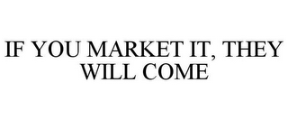 IF YOU MARKET IT, THEY WILL COME
