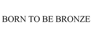 BORN TO BE BRONZE