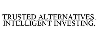 TRUSTED ALTERNATIVES. INTELLIGENT INVESTING.