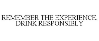 REMEMBER THE EXPERIENCE. DRINK RESPONSIBLY