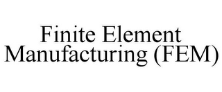 FINITE ELEMENT MANUFACTURING (FEM)