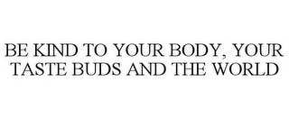 BE KIND TO YOUR BODY, YOUR TASTE BUDS AND THE WORLD