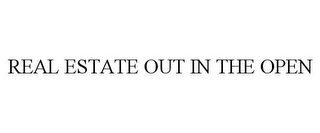REAL ESTATE OUT IN THE OPEN