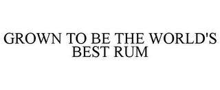 GROWN TO BE THE WORLD'S BEST RUM