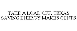 TAKE A LOAD OFF, TEXAS SAVING ENERGY MAKES CENTS