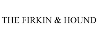 THE FIRKIN & HOUND