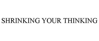 SHRINKING YOUR THINKING