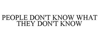 PEOPLE DON'T KNOW WHAT THEY DON'T KNOW