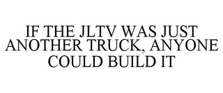 IF THE JLTV WAS JUST ANOTHER TRUCK, ANYONE COULD BUILD IT