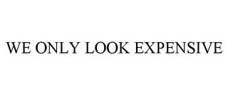 WE ONLY LOOK EXPENSIVE