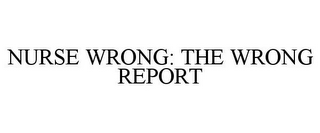 NURSE WRONG: THE WRONG REPORT