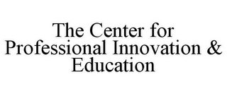 THE CENTER FOR PROFESSIONAL INNOVATION & EDUCATION