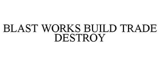 BLAST WORKS BUILD TRADE DESTROY