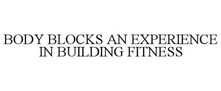 BODY BLOCKS AN EXPERIENCE IN BUILDING FITNESS