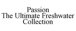 PASSION THE ULTIMATE FRESHWATER COLLECTION