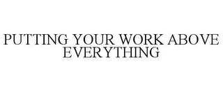 PUTTING YOUR WORK ABOVE EVERYTHING