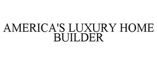 AMERICA'S LUXURY HOME BUILDER