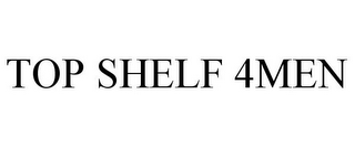 TOP SHELF 4MEN