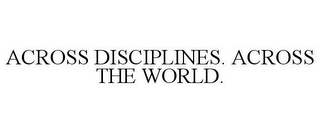 ACROSS DISCIPLINES. ACROSS THE WORLD.