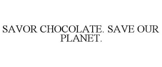 SAVOR CHOCOLATE. SAVE OUR PLANET.
