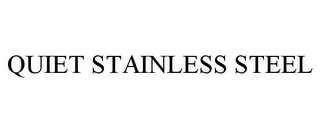 QUIET STAINLESS STEEL