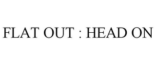FLAT OUT : HEAD ON