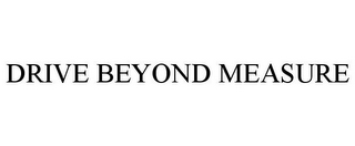 DRIVE BEYOND MEASURE