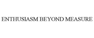 ENTHUSIASM BEYOND MEASURE