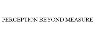 PERCEPTION BEYOND MEASURE