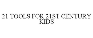 21 TOOLS FOR 21ST CENTURY KIDS