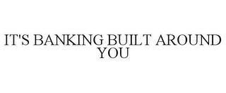IT'S BANKING BUILT AROUND YOU