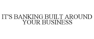 IT'S BANKING BUILT AROUND YOUR BUSINESS