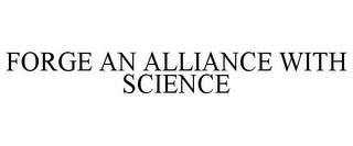 FORGE AN ALLIANCE WITH SCIENCE