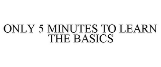 ONLY 5 MINUTES TO LEARN THE BASICS