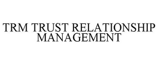 TRM TRUST RELATIONSHIP MANAGEMENT
