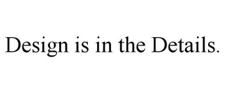 DESIGN IS IN THE DETAILS.