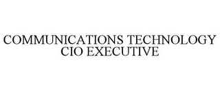COMMUNICATIONS TECHNOLOGY CIO EXECUTIVE