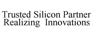 TRUSTED SILICON PARTNER REALIZING INNOVATIONS