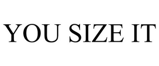YOU SIZE IT
