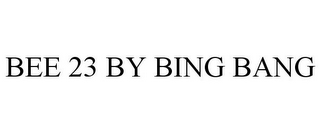 BEE 23 BY BING BANG