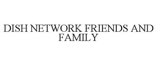 DISH NETWORK FRIENDS AND FAMILY