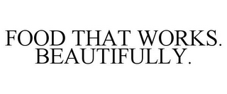 FOOD THAT WORKS. BEAUTIFULLY.