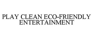 PLAY CLEAN ECO-FRIENDLY ENTERTAINMENT