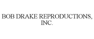 BOB DRAKE REPRODUCTIONS, INC.