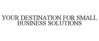 YOUR DESTINATION FOR SMALL BUSINESS SOLUTIONS