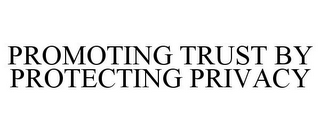 PROMOTING TRUST BY PROTECTING PRIVACY