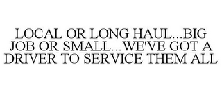 LOCAL OR LONG HAUL...BIG JOB OR SMALL...WE'VE GOT A DRIVER TO SERVICE THEM ALL